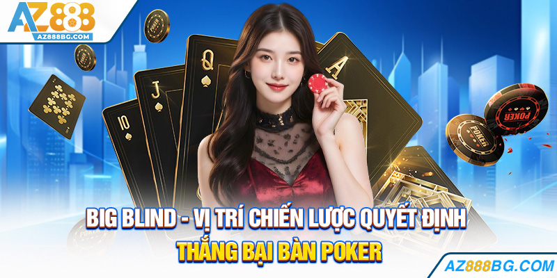 Big Blind -Vị trí chiến lược quyết định thắng bại bàn Poker