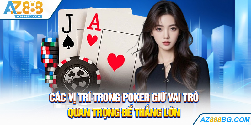 Các Vị Trí Trong Poker Cần Biết Để Thắng Đậm Tay 2025