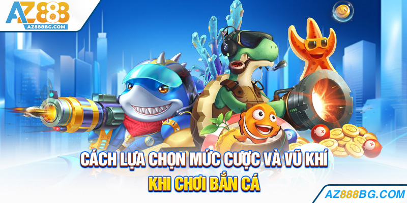 Cách lựa chọn mức cược và vũ khí khi chơi bắn cá