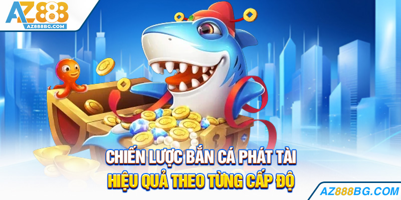 Chiến lược bắn cá phát tài hiệu quả theo từng cấp độ