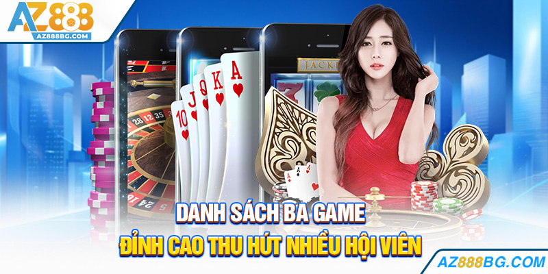 Danh sách ba game đỉnh cao thu hút nhiều hội viên