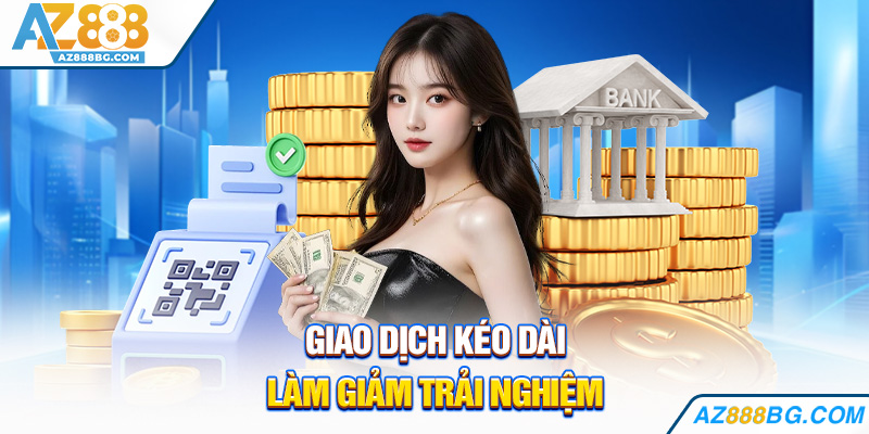 Giao dịch kéo dài làm giảm trải nghiệm