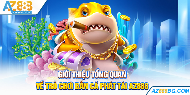 Giới thiệu tổng quan về trò chơi bắn cá phát tài az888