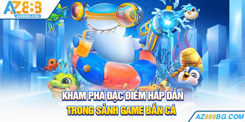 Khám phá đặc điểm hấp dẫn trong sảnh game bắn cá