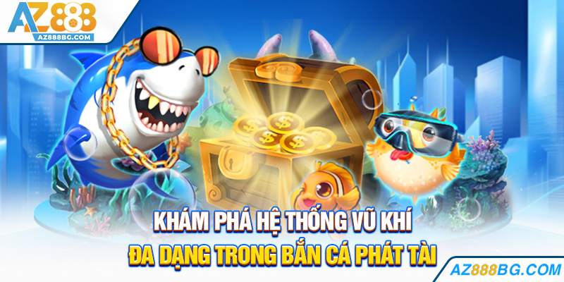 Khám phá hệ thống vũ khí đa dạng trong bắn cá phát tài
