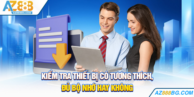 Kiểm tra thiết bị có tương thích, đủ bộ nhớ hay không.
