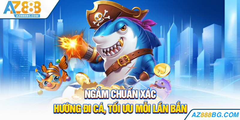 Ngắm chuẩn xác hướng đi cá, tối ưu mỗi lần bắn
