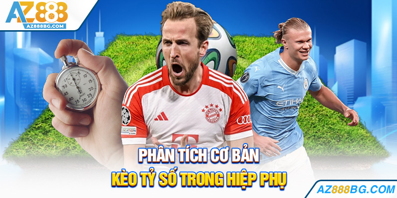 Phân tích cơ bản kèo tỷ số trong hiệp phụ