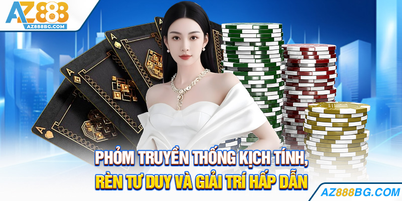Phỏm truyền thống kịch tính, rèn tư duy và giải trí hấp dẫn