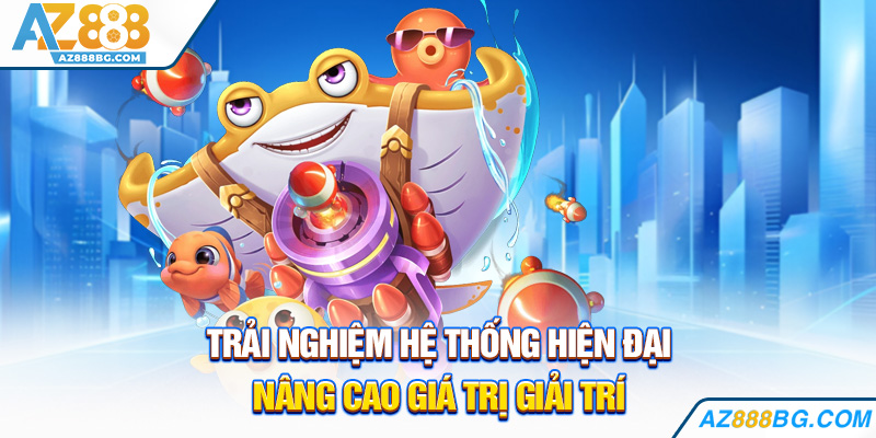 Trải nghiệm hệ thống hiện đại nâng cao giá trị giải trí